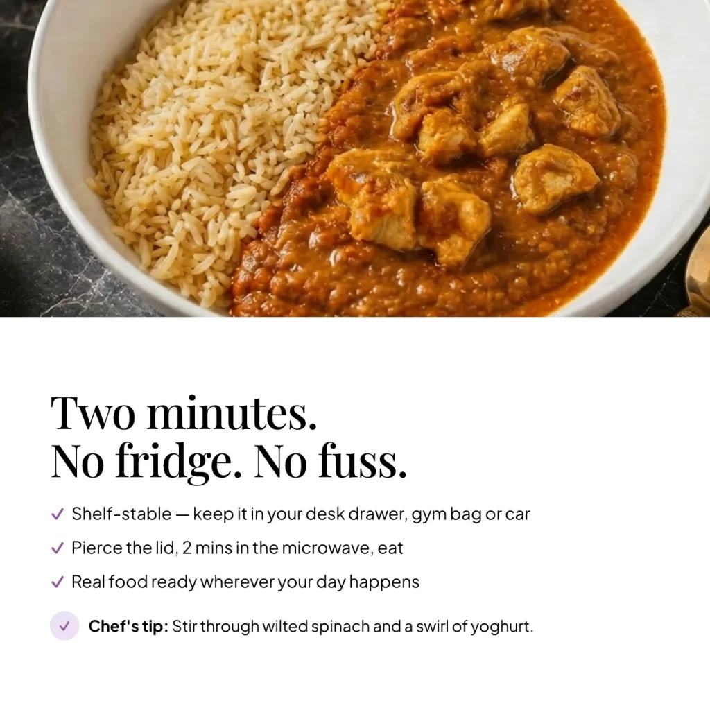 Bowl of EatProtein chicken tikka ready meal — shelf stable, pierce the lid and microwave for 2 minutes; chef's tip: stir through wilted spinach and a swirl of yoghurt